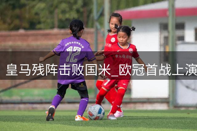 皇马残阵击败国米 欧冠首战上演高效对决
